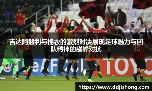 吉达阿赫利与棉衣的激烈对决展现足球魅力与团队精神的巅峰对抗