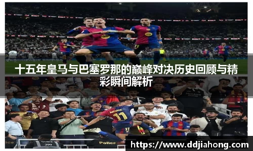 十五年皇马与巴塞罗那的巅峰对决历史回顾与精彩瞬间解析