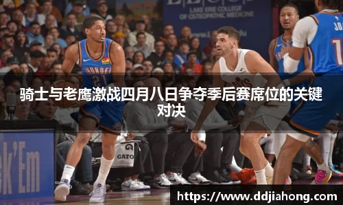 骑士与老鹰激战四月八日争夺季后赛席位的关键对决